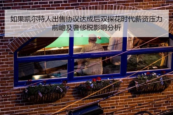 如果凯尔特人出售协议达成后双探花时代薪资压力前瞻及奢侈税影响分析（KAIYUN SPORTS）