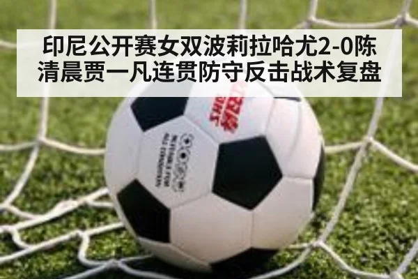 印尼公开赛女双波莉拉哈尤2-0陈清晨贾一凡连贯防守反击战术复盘 - KAIYUN SPORTS