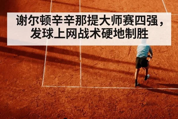 谢尔顿辛辛那提大师赛四强,发球上网战术硬地制胜