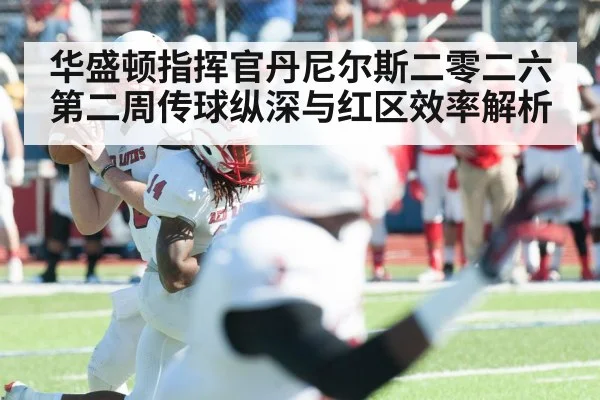华盛顿指挥官丹尼尔斯二零二六第二周传球纵深与红区效率解析（KAIYUN SPORTS）