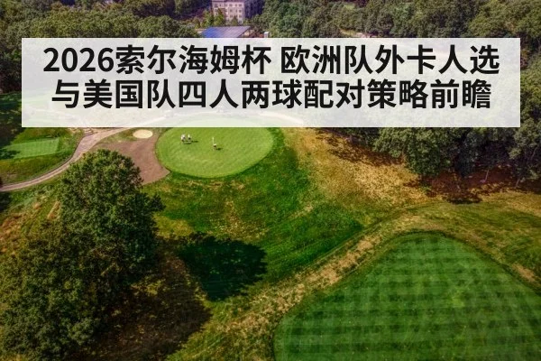 2026索尔海姆杯 欧洲队外卡人选与美国队四人两球配对策略前瞻