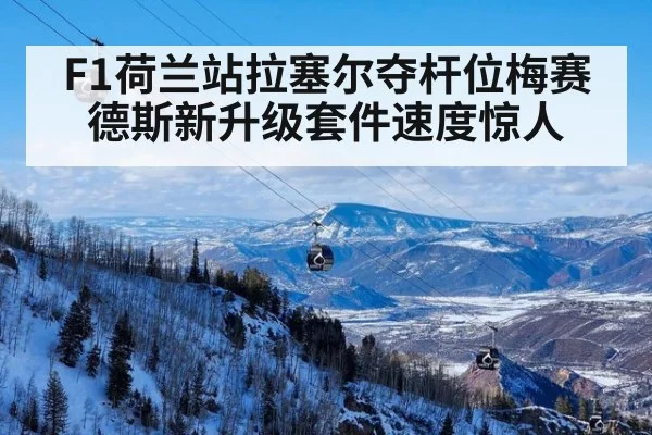 F1荷兰站拉塞尔夺杆位梅赛德斯新升级套件速度惊人