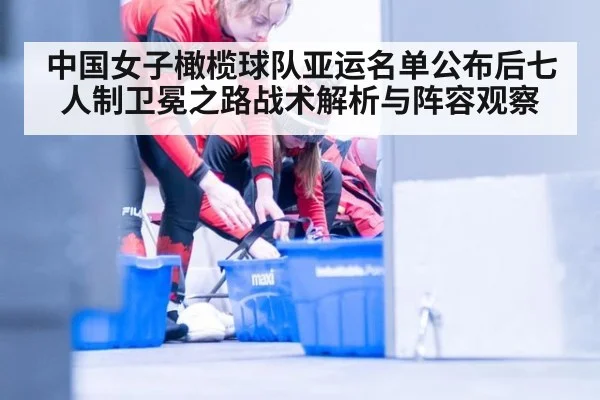 中国女子橄榄球队亚运名单公布后七人制卫冕之路战术解析与阵容观察