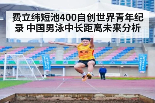 费立纬短池400自创世界青年纪录 中国男泳中长距离未来分析