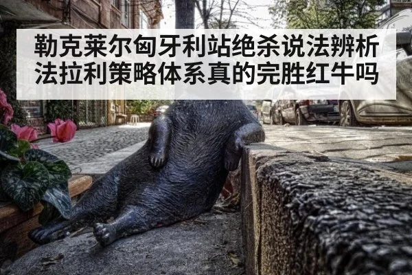 勒克莱尔匈牙利站绝杀说法辨析 法拉利策略体系真的完胜红牛吗